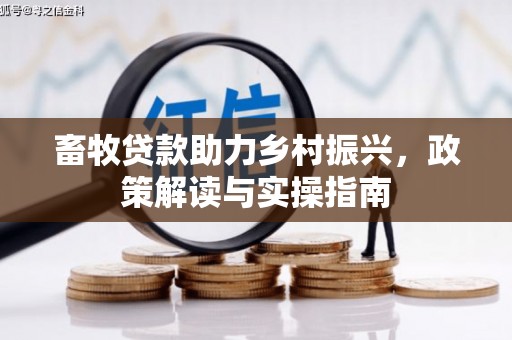 永福畜牧贷款助力乡村振兴，政策解读与实操指南