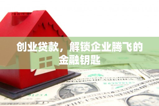 永福创业贷款，解锁企业腾飞的金融钥匙