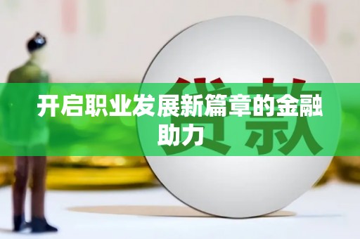 永福开启职业发展新篇章的金融助力