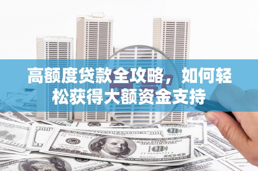 永福高额度贷款全攻略，如何轻松获得大额资金支持