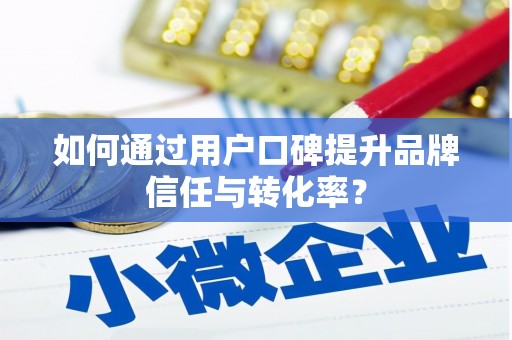 永福如何通过用户口碑提升品牌信任与转化率？