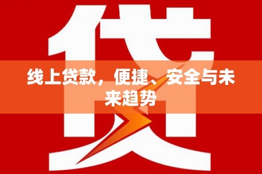 永福线上贷款，便捷、安全与未来趋势