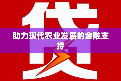 永福助力现代农业发展的金融支持